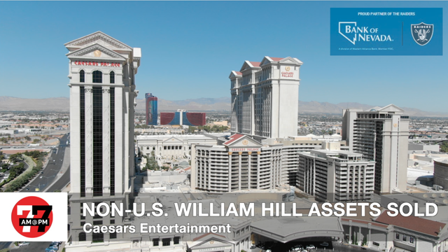 LVRJ Business 7@7 | Caesars selling William Hill non-U.S. assets in $3B deal