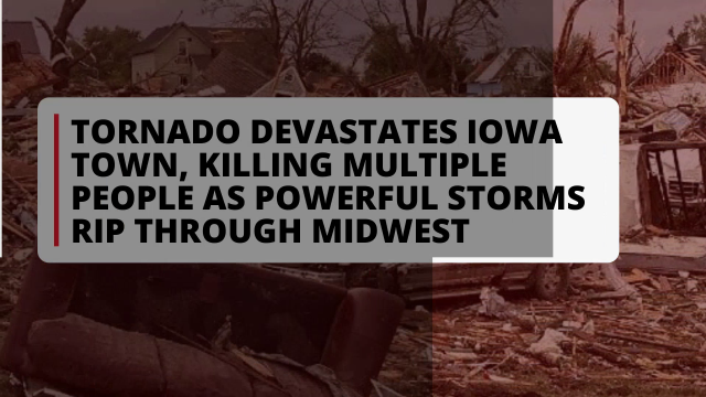 Tornado Devastates Iowa Town Killing Multiple People As Powerful